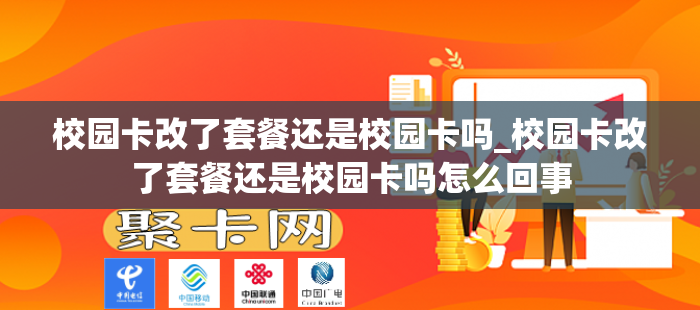 校园卡改了套餐还是校园卡吗_校园卡改了套餐还是校园卡吗怎么回事