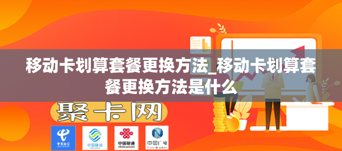 移动卡划算套餐更换方法_移动卡划算套餐更换方法是什么