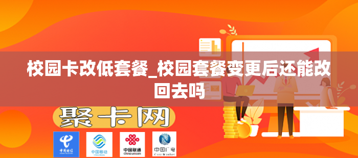校园卡改低套餐_校园套餐变更后还能改回去吗