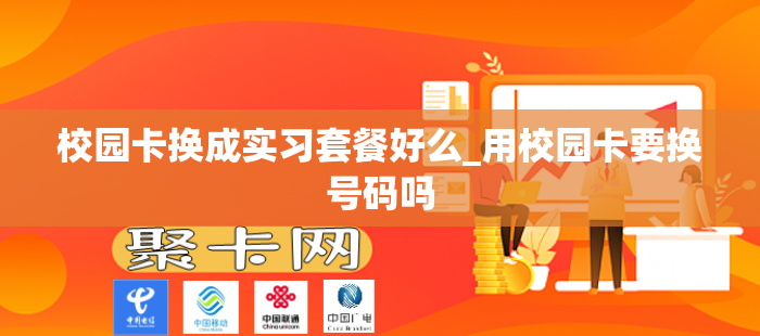 校园卡换成实习套餐好么_用校园卡要换号码吗