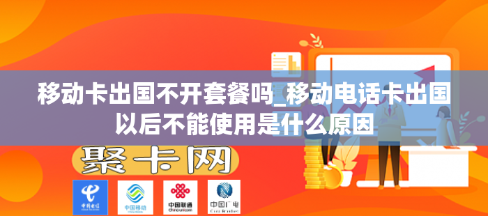 移动卡出国不开套餐吗_移动电话卡出国以后不能使用是什么原因
