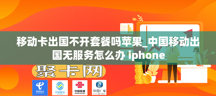 移动卡出国不开套餐吗苹果_中国移动出国无服务怎么办 iphone