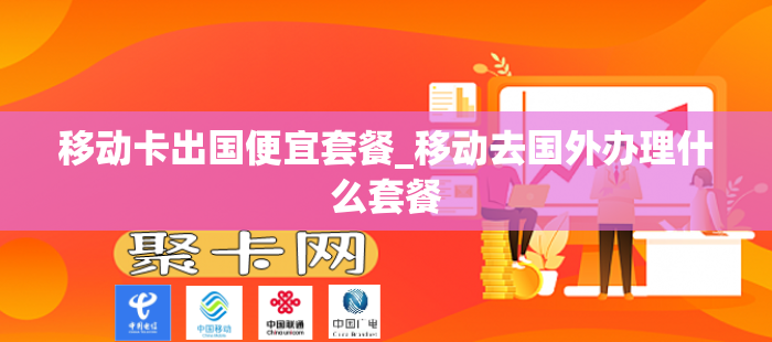 移动卡出国便宜套餐_移动去国外办理什么套餐