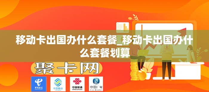 移动卡出国办什么套餐_移动卡出国办什么套餐划算