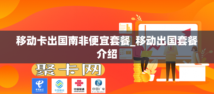 移动卡出国南非便宜套餐_移动出国套餐介绍