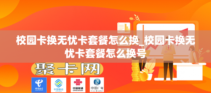校园卡换无忧卡套餐怎么换_校园卡换无忧卡套餐怎么换号