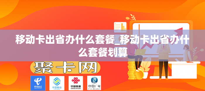 移动卡出省办什么套餐_移动卡出省办什么套餐划算