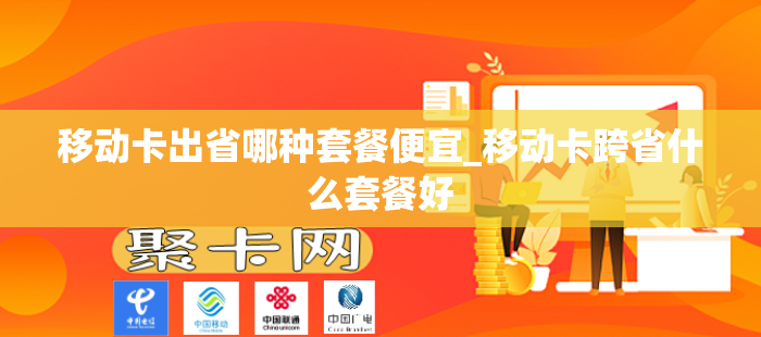移动卡出省哪种套餐便宜_移动卡跨省什么套餐好
