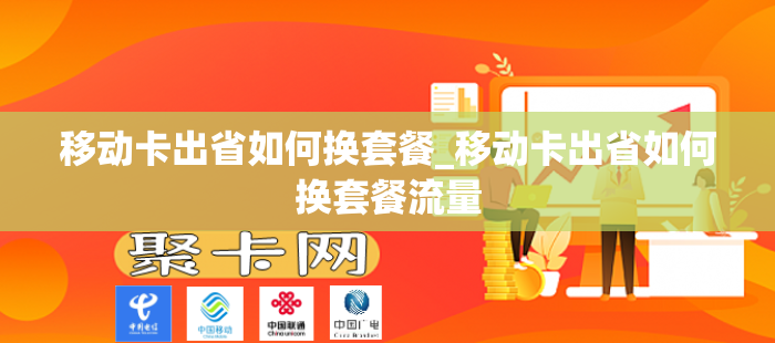 移动卡出省如何换套餐_移动卡出省如何换套餐流量