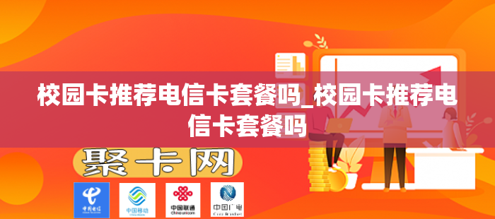 校园卡推荐电信卡套餐吗_校园卡推荐电信卡套餐吗