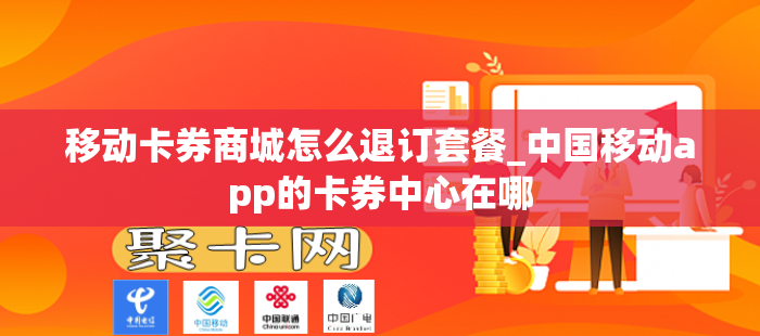 移动卡券商城怎么退订套餐_中国移动app的卡券中心在哪