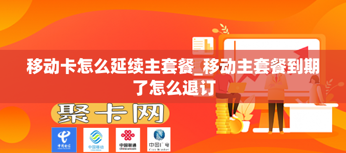 移动卡怎么延续主套餐_移动主套餐到期了怎么退订