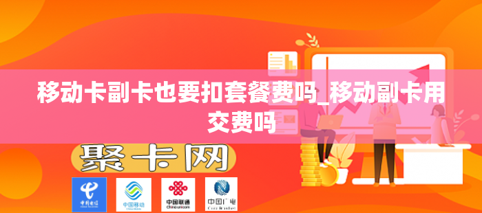 移动卡副卡也要扣套餐费吗_移动副卡用交费吗