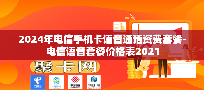 2024年电信手机卡语音通话资费套餐-电信语音套餐价格表2021