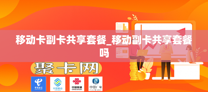 移动卡副卡共享套餐_移动副卡共享套餐吗