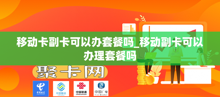 移动卡副卡可以办套餐吗_移动副卡可以办理套餐吗