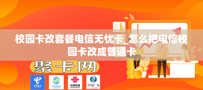 校园卡改套餐电信无忧卡_怎么把电信校园卡改成普通卡
