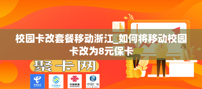 校园卡改套餐移动浙江_如何将移动校园卡改为8元保卡