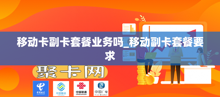 移动卡副卡套餐业务吗_移动副卡套餐要求