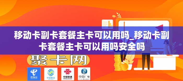 移动卡副卡套餐主卡可以用吗_移动卡副卡套餐主卡可以用吗安全吗