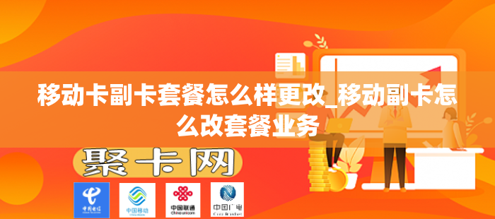 移动卡副卡套餐怎么样更改_移动副卡怎么改套餐业务