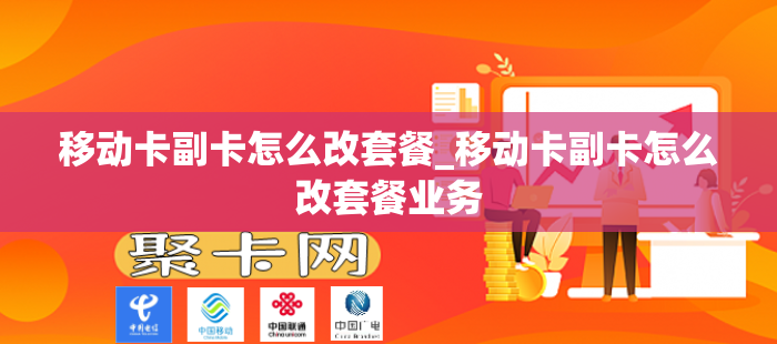 移动卡副卡怎么改套餐_移动卡副卡怎么改套餐业务
