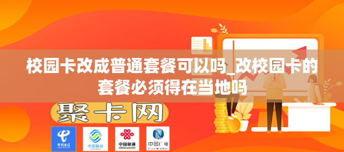 校园卡改成普通套餐可以吗_改校园卡的套餐必须得在当地吗