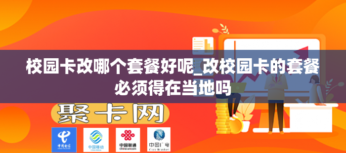 校园卡改哪个套餐好呢_改校园卡的套餐必须得在当地吗