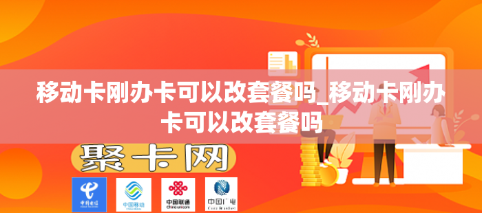 移动卡刚办卡可以改套餐吗_移动卡刚办卡可以改套餐吗