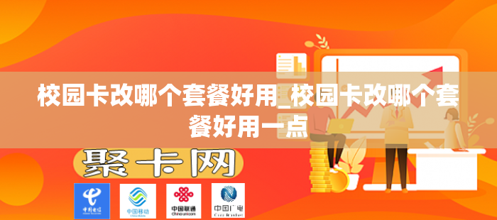校园卡改哪个套餐好用_校园卡改哪个套餐好用一点