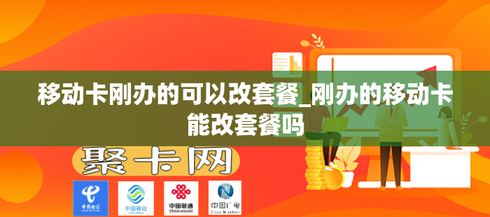 移动卡刚办的可以改套餐_刚办的移动卡能改套餐吗