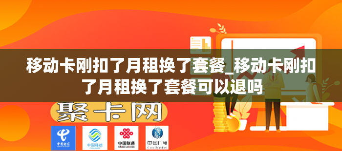 移动卡刚扣了月租换了套餐_移动卡刚扣了月租换了套餐可以退吗