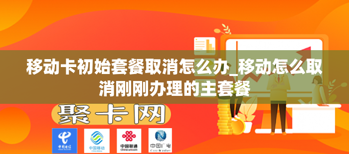 移动卡初始套餐取消怎么办_移动怎么取消刚刚办理的主套餐