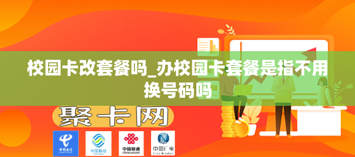校园卡改套餐吗_办校园卡套餐是指不用换号码吗
