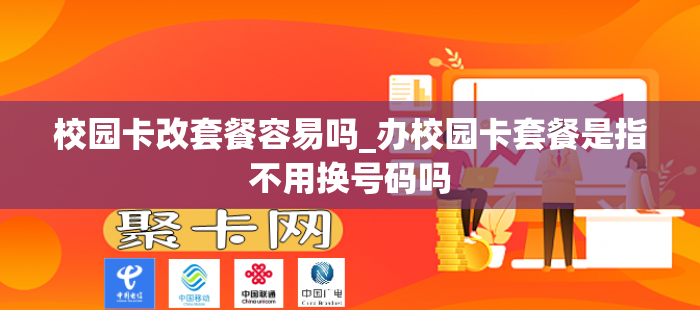 校园卡改套餐容易吗_办校园卡套餐是指不用换号码吗