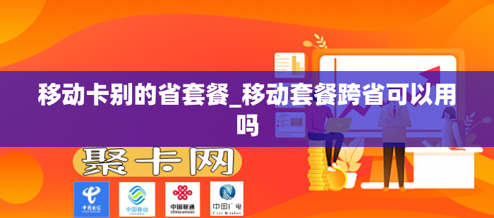 移动卡别的省套餐_移动套餐跨省可以用吗