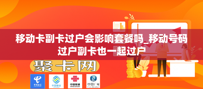 移动卡副卡过户会影响套餐吗_移动号码过户副卡也一起过户