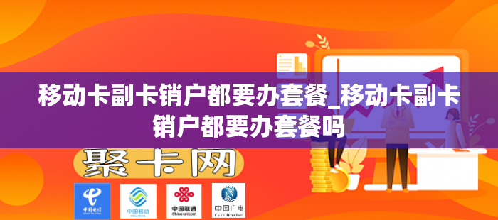 移动卡副卡销户都要办套餐_移动卡副卡销户都要办套餐吗