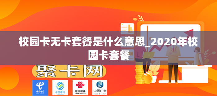 校园卡无卡套餐是什么意思_2020年校园卡套餐