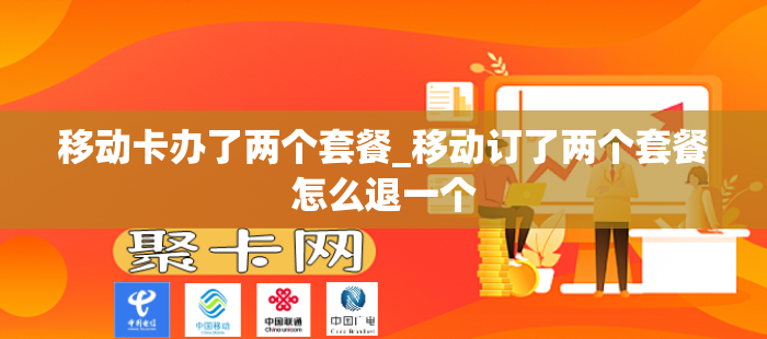 移动卡办了两个套餐_移动订了两个套餐怎么退一个