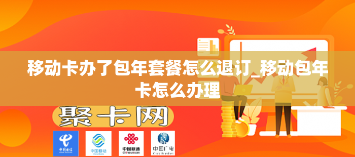 移动卡办了包年套餐怎么退订_移动包年卡怎么办理
