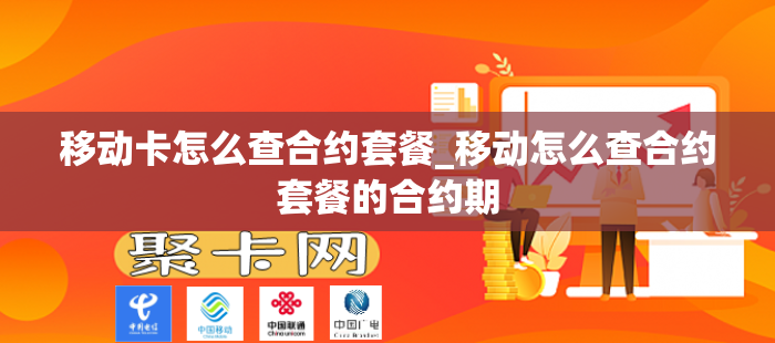 移动卡怎么查合约套餐_移动怎么查合约套餐的合约期-第1张图片-聚卡网 
