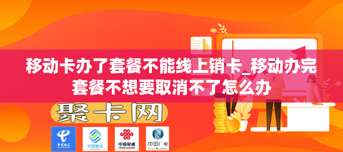 移动卡办了套餐不能线上销卡_移动办完套餐不想要取消不了怎么办