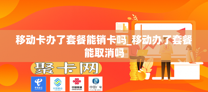 移动卡办了套餐能销卡吗_移动办了套餐能取消吗