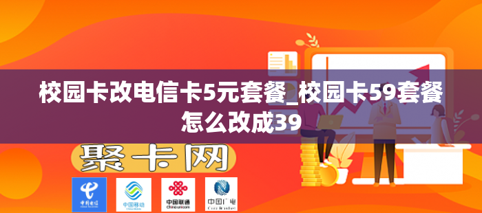 校园卡改电信卡5元套餐_校园卡59套餐怎么改成39