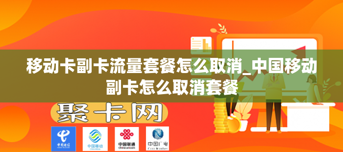 移动卡副卡流量套餐怎么取消_中国移动副卡怎么取消套餐