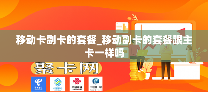 移动卡副卡的套餐_移动副卡的套餐跟主卡一样吗