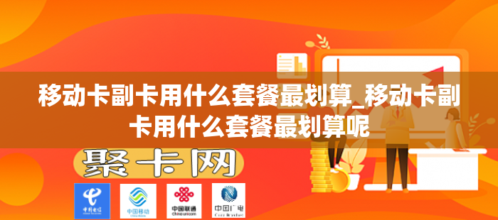 移动卡副卡用什么套餐最划算_移动卡副卡用什么套餐最划算呢