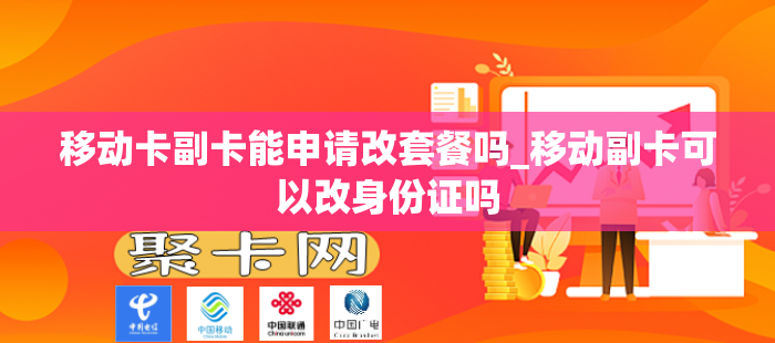 移动卡副卡能申请改套餐吗_移动副卡可以改身份证吗
