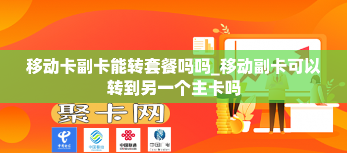移动卡副卡能转套餐吗吗_移动副卡可以转到另一个主卡吗